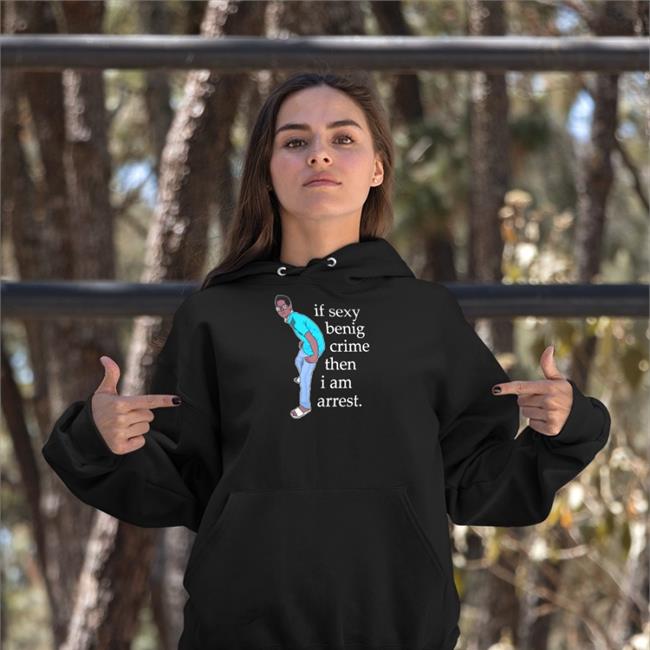 If Sexy Benig Crime Then I Am Arrest T Shirt