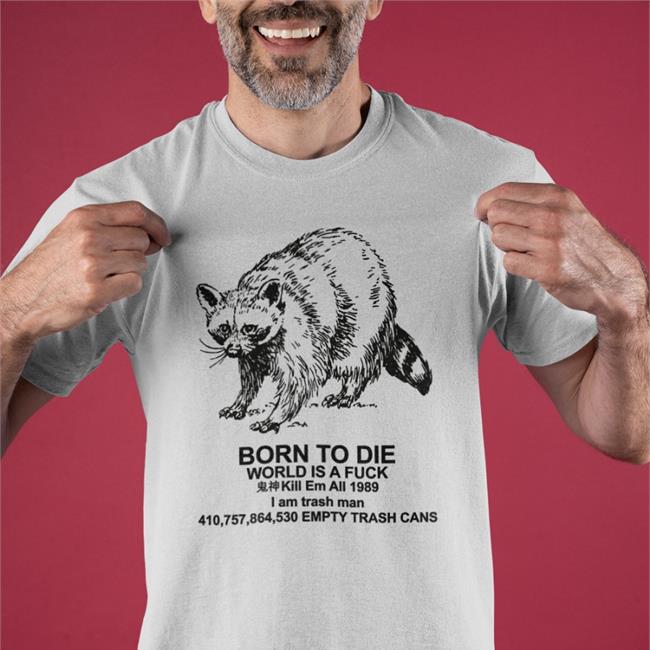 Born To Die World Is A Fuck Kill Em All I Am Trash Man Empty Trash Cans Shirt Shirts That Go Hard Born To Die World Is A Fuck Kill Em All I Am Trash Man Empty Trash Cans Hoodie Shirts That Go Hard