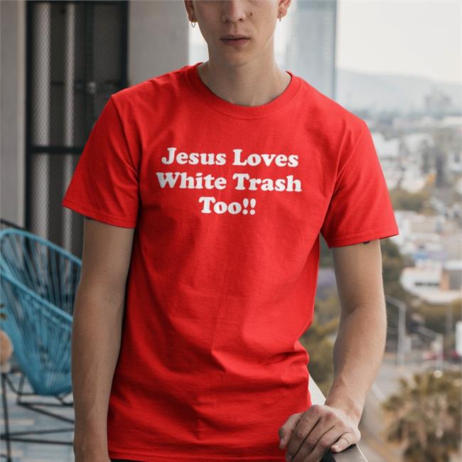 Jesus Loves White Trash Too Shirts