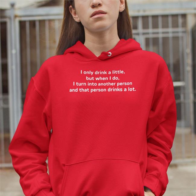 Good Shirts I Only Drink A Little But When I Do I Turn Into Another Person Black Shirts