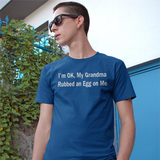 I'm Ok My Grandma Rubbed An Egg On Me Shirt Shirts That Go Hard