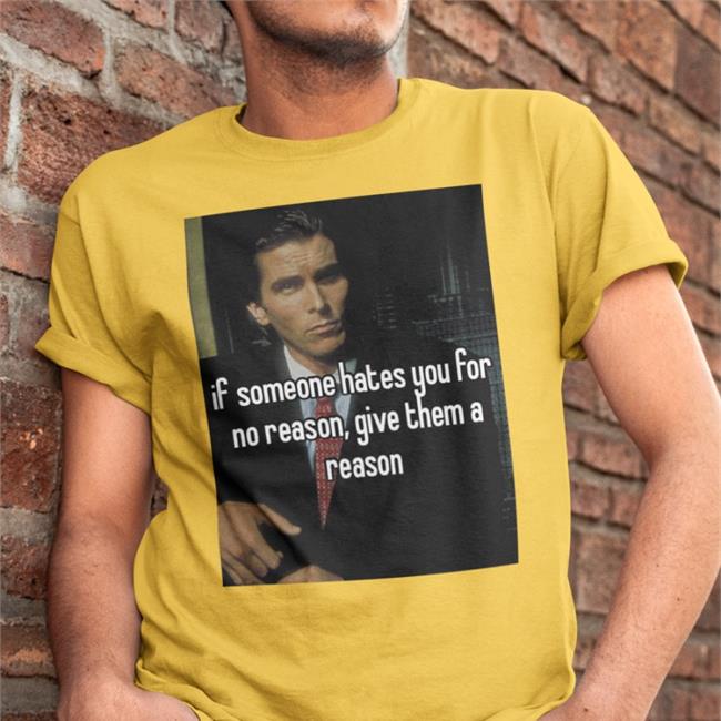 If Someone Hates You For No Reason Give Them A Reason Tees