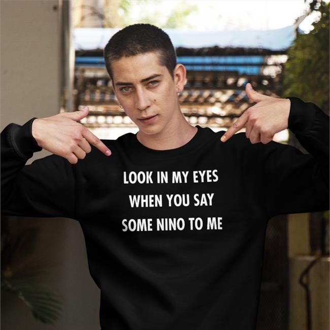 Look In My Eyes When You Say Some Nino To Me Shirts