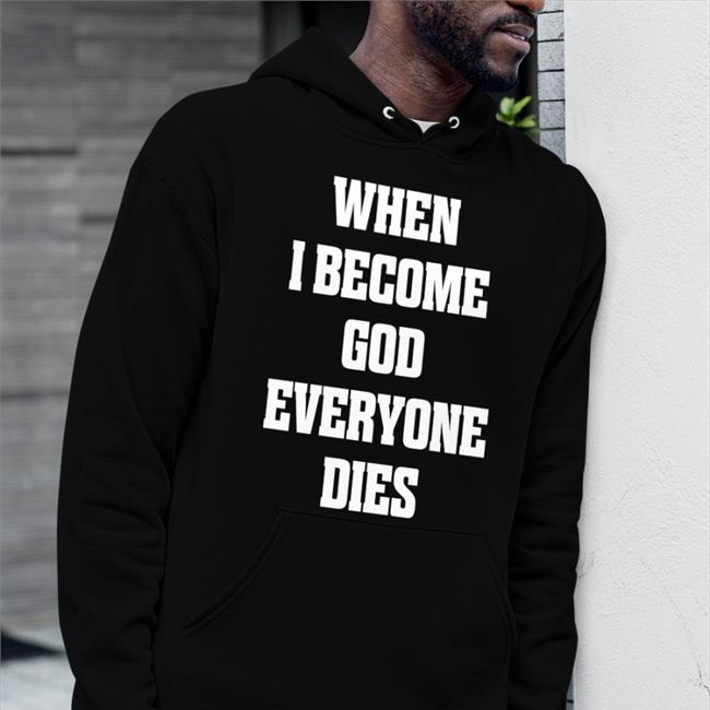 When I Become God Everyone Dies Shirt When I Become God Everyone Dies Shirt Shirts That Go Hard