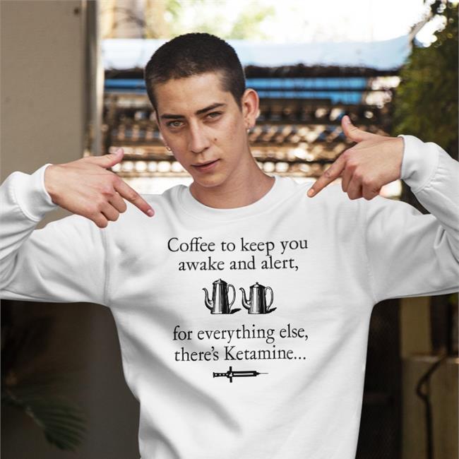 Shirts That Go Hard Coffee To Keep You Awake And Alert For Everything Else There's Ketamine Hoodie