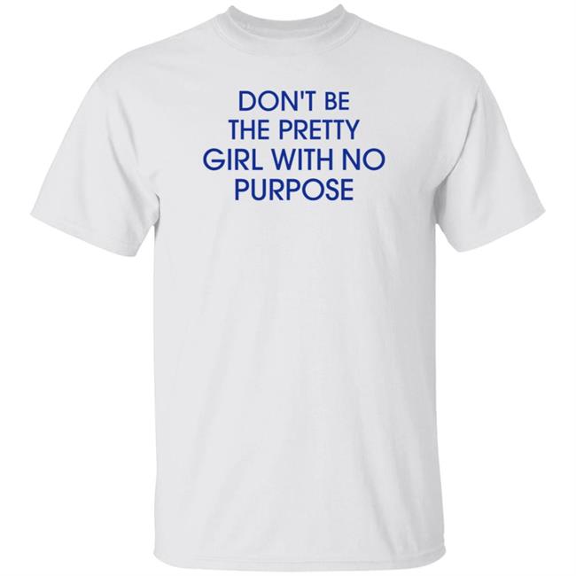 Don't Be The Pretty Girl With No Purpose Shirt Instagramers Ug
