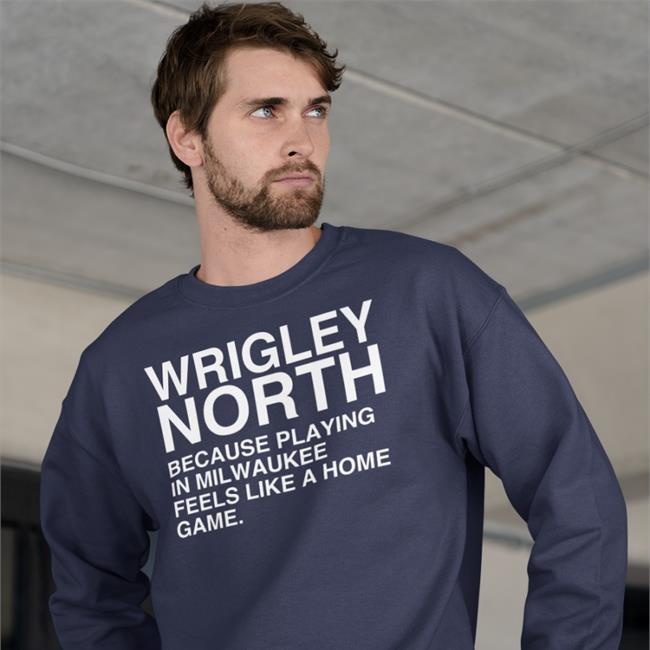 Wrigley North Because Playing In Milwaukee Feels Like A Home Game Shirt Wrigley North Because Playing In Milwaukee Feels Like A Home Game T Shirts