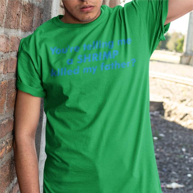 Good Shirts You're Telling Me A Shrimp Killed My Father T Shirt