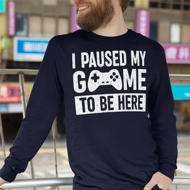 Funny I Paused My Game To Be Here Shirt