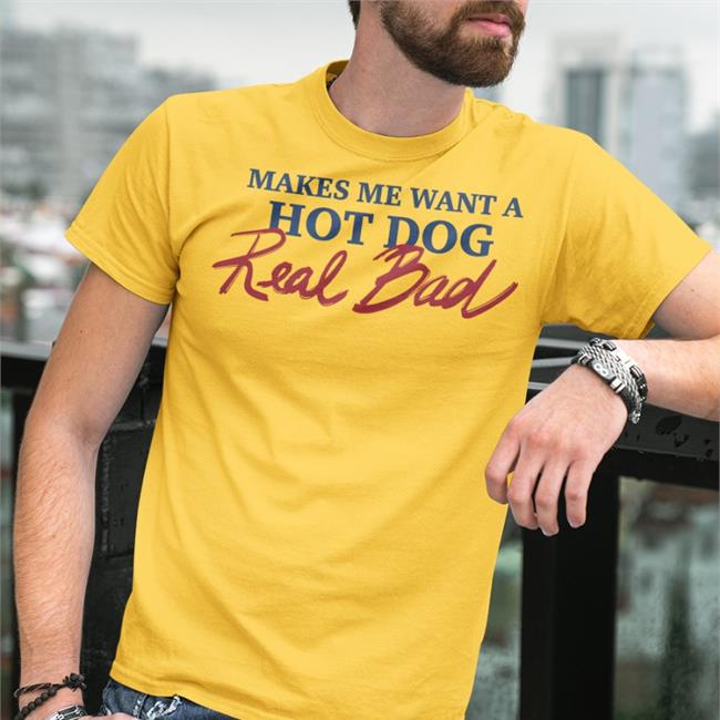 Shirtsthtgohard Makes Me Want A Hot Dog Real Bad Shirt Shirts That Go Hard