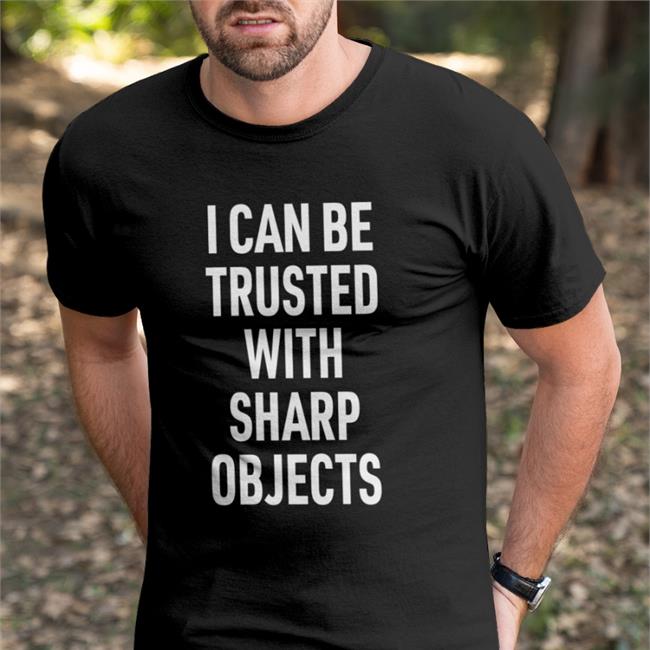 I Can Be Trusted With Sharp Objects New Shirt Lucca
