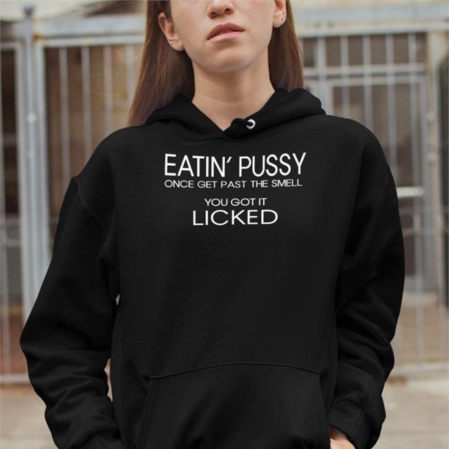 Eatin Pussy Once Get Past The Smell You Got It Licked Shirt Black Poorly Translated Shirts