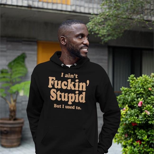 I Ain't Fuckin Stupid But I Used To Tee ShirtsThatGoHard ShirtsThatGoHard I Ain't Fuckin Stupid But I Used To Hoodie