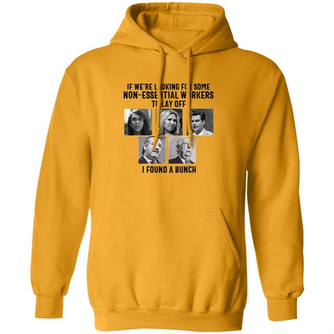If We’re Looking For Some Non Essential Workers To Lay Off I Found A Bunch Shirt Hoodie Sweatshirt If We’re Looking For Some Non Essential Workers To Lay Off I Found A Bunch Shirt Hoodie Sweatshirt