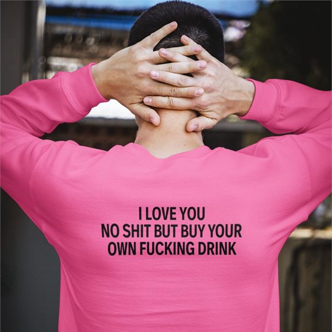 Shirtsthtgohard I Love You No Shit But Buy Your Own Fucking Drink T-Shirt