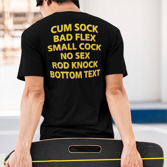 Shirts That Go Hard Cum Sock Bad Flex Small Cock No Sex Rod Knock Bottom Text Shirt