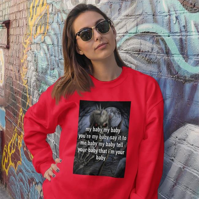 My Baby My Baby You're My Baby Say It To Me Baby My Baby Tell T Shirt