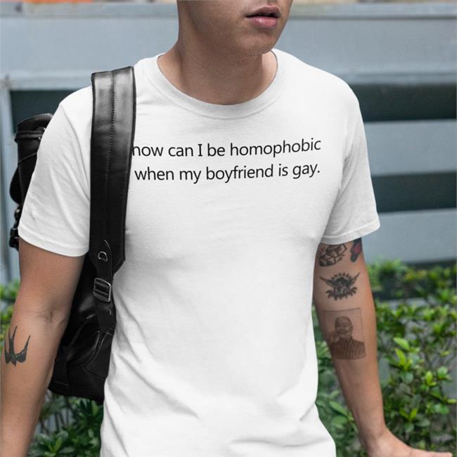 White How Can I Be Homophobic When My Boyfriend Is Gay Shirt Theoduorr