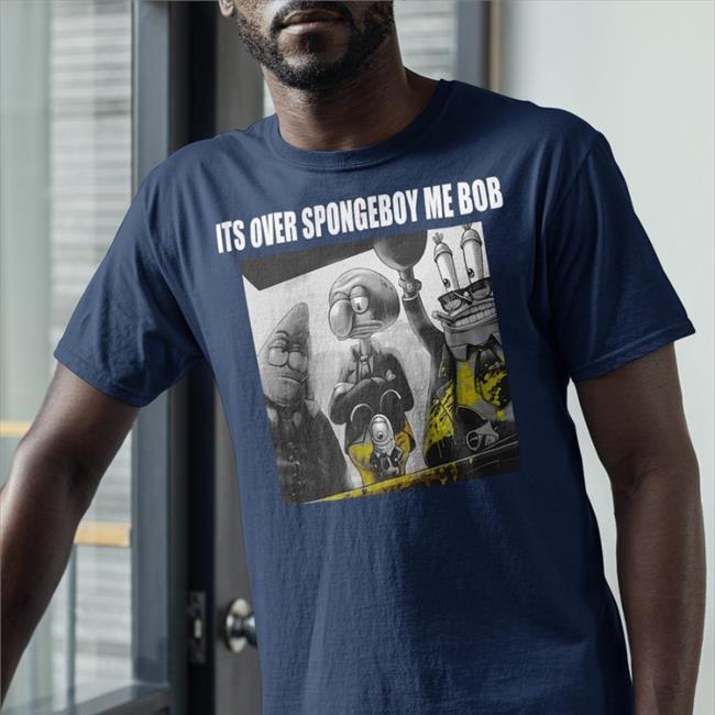 SponggeBob It's Over Spongeboy Me Bob Shirt