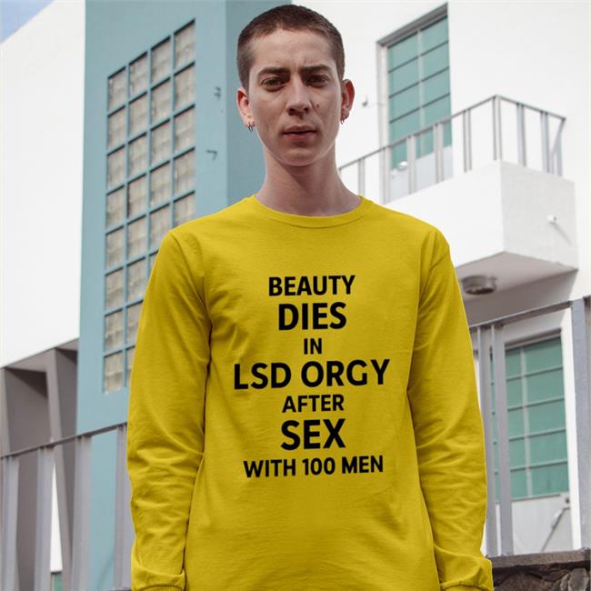 Shirts That Go Hard Beauty Dies In Lsd Orgy After Sex With 100 Men Shirt