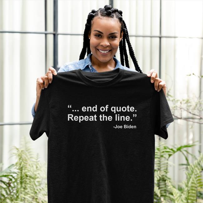 End Of Quote Repeat The Line Shirt Joe Biden Finishes Reading A Sentence From The Teleprompter With