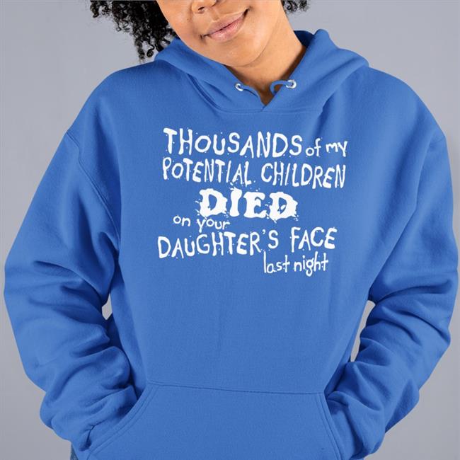 Shirts With Threatening Auras Thousands Of My Potential Children Died On Your Daughter's Face Last Night Sweatshirt Tshirt Hell Merch
