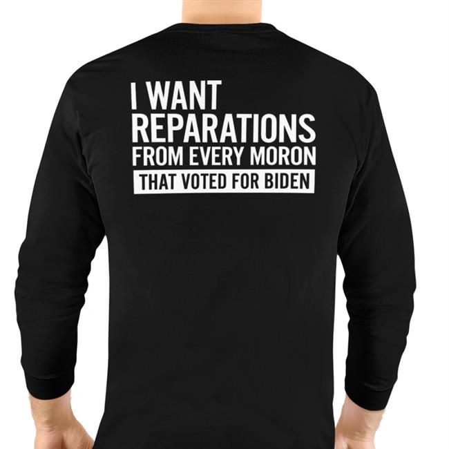 I Want Reparations From Every Moron That Voted For Biden Tee Shirt Black Doug Schick