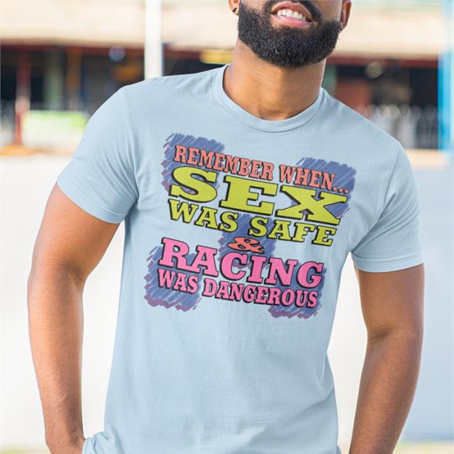 Remember When Sex Was Safe Racing Was Dangerous Shirts