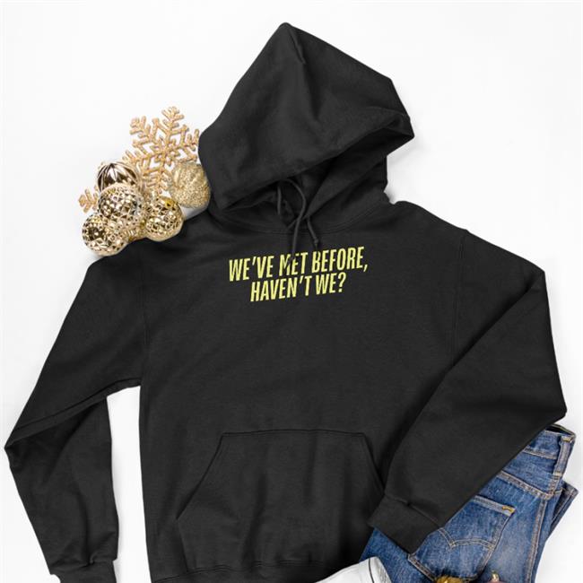 We've Met Before Haven't We T Shirt