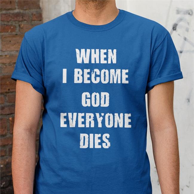 When I Become God Everyone Dies Shirts