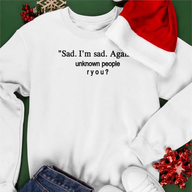 Sad I'm Sad Again Unknown People Ryou Sweatshirt Shirtsthatgohard Store
