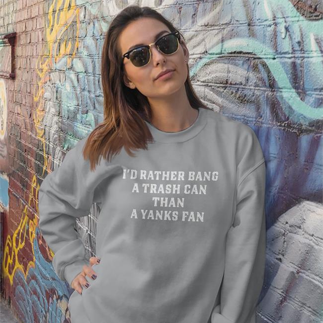 I'd Rather Bang A Trash Can Than A Yankees Fan Sweatshirt