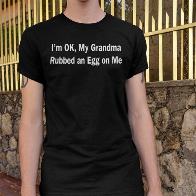 Shirts That Go Hard I'm Ok My Grandma Rubbed An Egg On Me Hoodie I'm Ok My Grandma Rubbed An Egg On Me Shirt Shirts That Go Hard Black