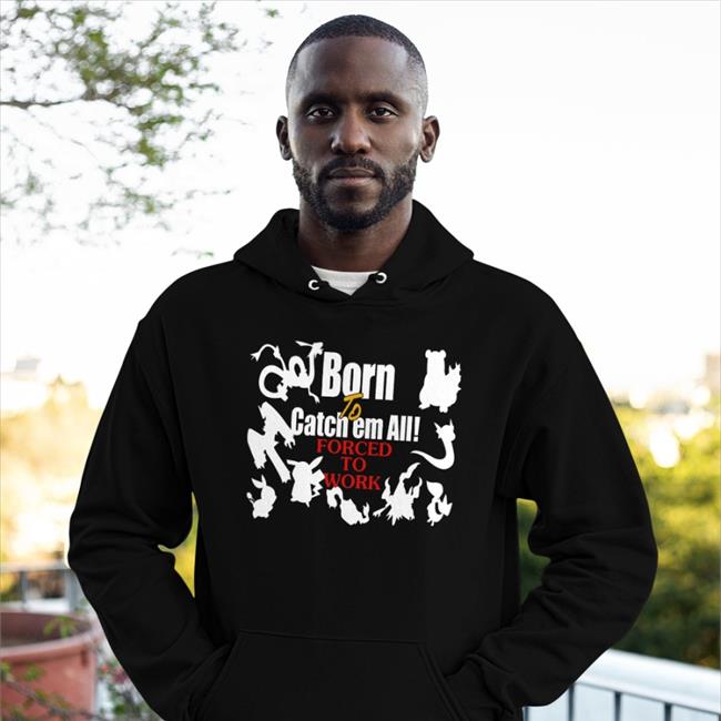 Weird Thrift Born To Catch Em All Forced To Work Shirt