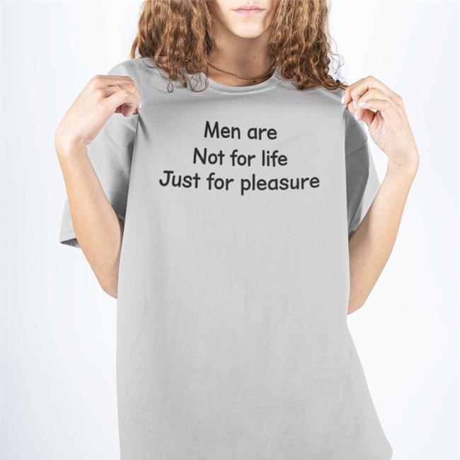 Shirts That Go Hard Men Are Not For Life Just For Pleasure T Shirt White Men Are Not For Life Just For Pleasure Hoodie