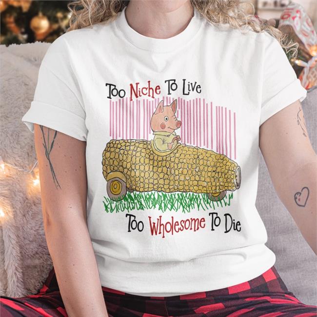 Funny Too Niche To Live Too Wholesome To Die Shirt