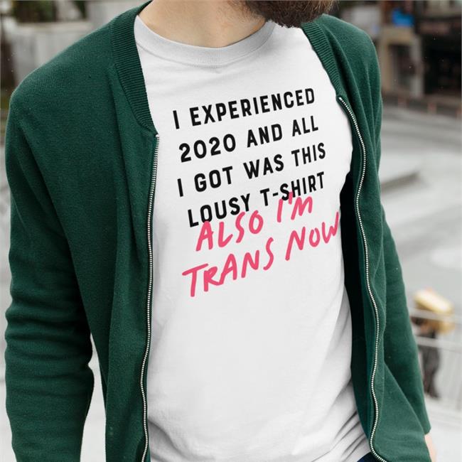 I Experienced 2020 And All I Got Was This Lousy T Shirt Also I'm Trans Now Tee Walle132