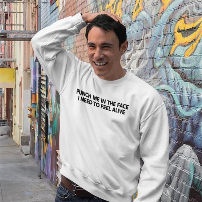 Punch Me In The Face I Need To Feel Alive T Shirts Shirts That Go Hard