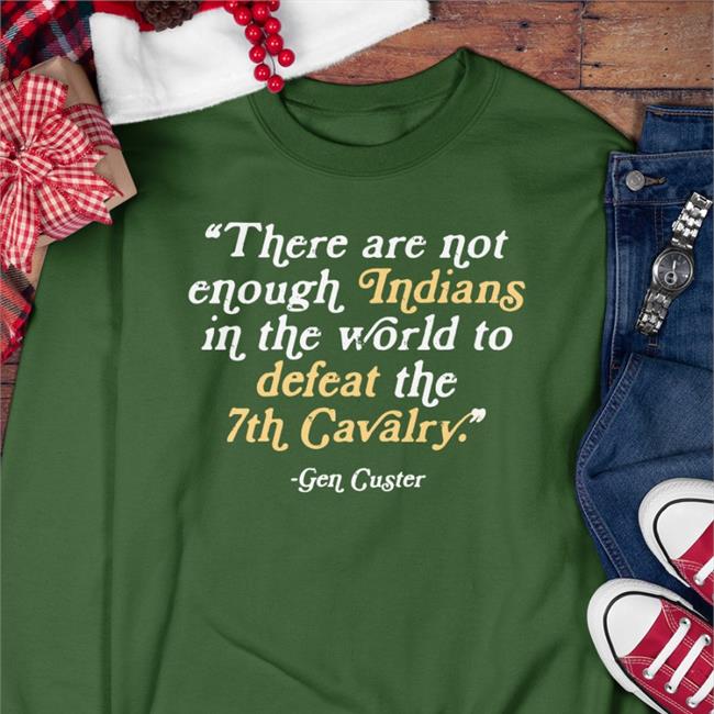 Gen Cucter There Are Not Enough Indians In The World To Defeat The 7Th Cavalry T Shirt Thentvs Store