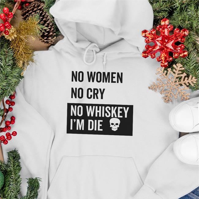 Funny No Women No Cry No Whiskey I'm Die Shirt