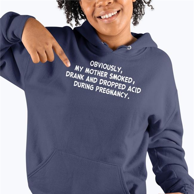 Obviously My Mother Smoked Drank And Dropped Acid During Pregnancy Shirt