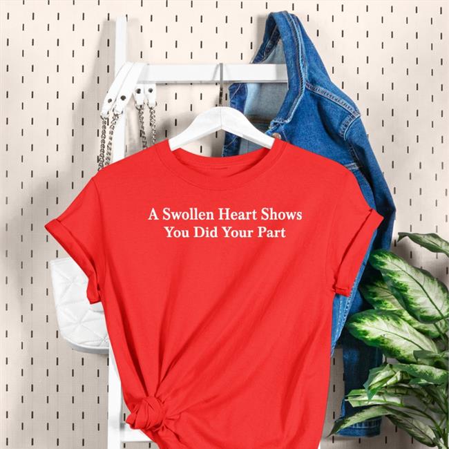 A Swollen Heart Shows You Did Your Part Shirt Parodyapparel Store