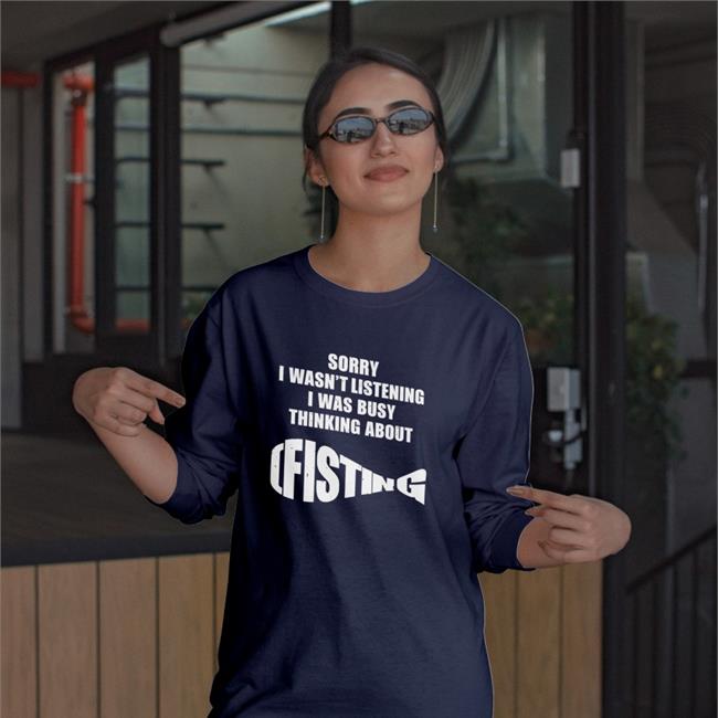 Shirts That Go Hard Sorry I Wasn't Listening I Was Busy Thinking About Fisting Shirt The Good Shirts Store