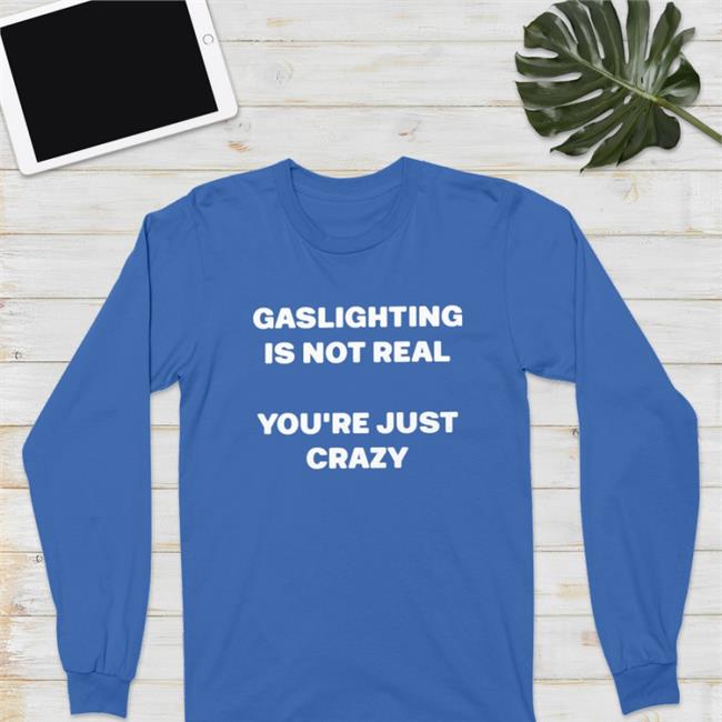 Shirts That Go Hard Gaslighting Is Not Real You're Just Crazy Tee
