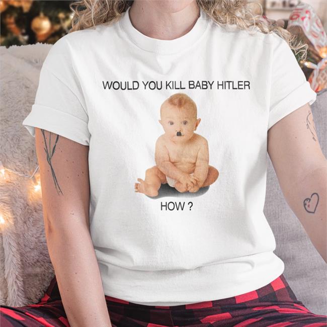 Would You Kill Baby Hitler How T Shirt Shirts With Threatening Auras