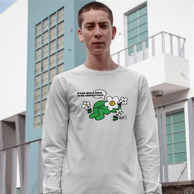 If Sad Was A Drug I'd Be High As Fuck Shirt Goodshirts