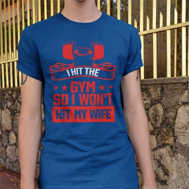 I Hit The Gym So I Won't Hit My Wife Shirt