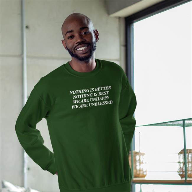 Nothing Is Better Nothing Is Best We Are Unhappy We Wre Unblessed Long sleeve T Shirt Shirts That Go Hard Merch