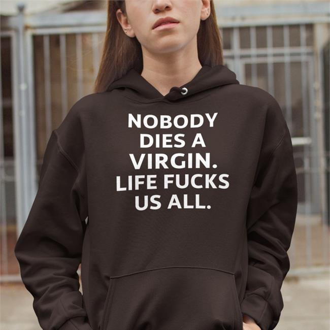 Nobody Dies A Virgin Life Fucks Us All Tee Shirt Erosatrophy Aims