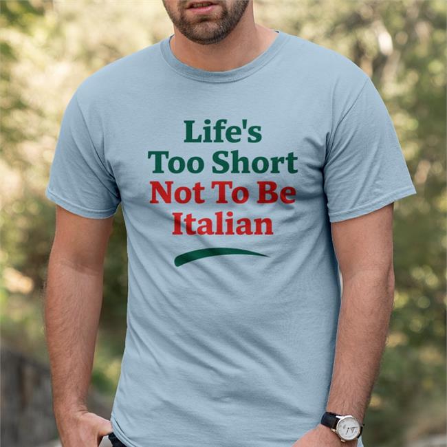 Shirts That Go Hard Life's Too Short Not To Be Italian Tee Shirt Shirts That Go Hard Life's Too Short Not To Be Italian Shirt